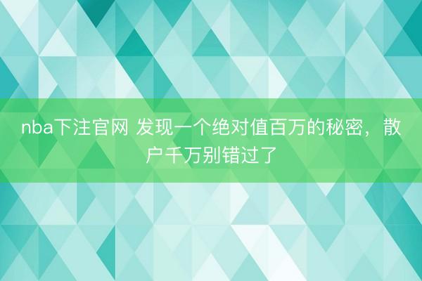 nba下注官网 发现一个绝对值百万的秘密,散户千万别错过了