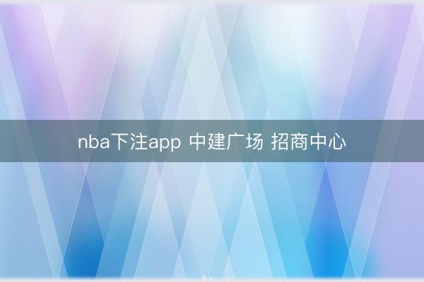 nba下注app 中建广场 招商中心