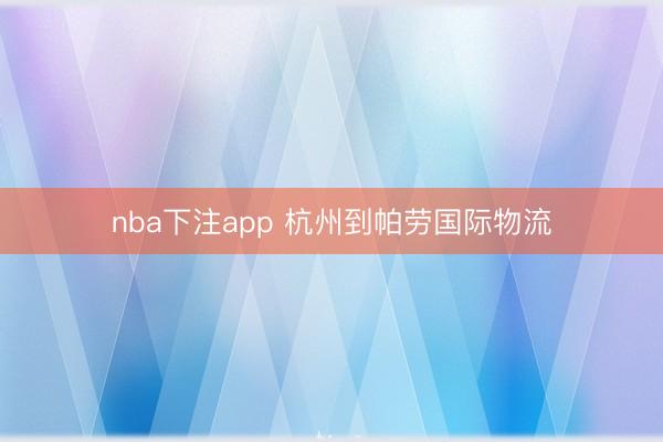 nba下注app 杭州到帕劳国际物流
