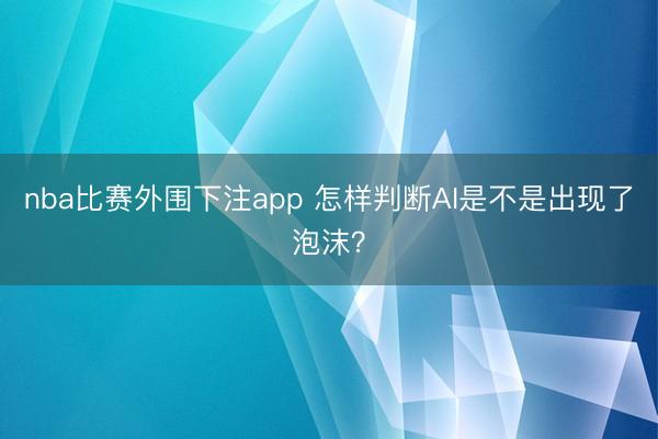 nba比赛外围下注app 怎样判断AI是不是出现了泡沫？