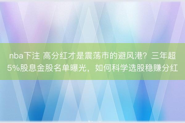 nba下注 高分红才是震荡市的避风港？三年超5%股息金股名单曝光，如何科学选股稳赚分红