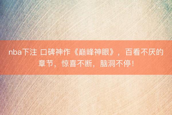 nba下注 口碑神作《巅峰神眼》，百看不厌的章节，惊喜不断，脑洞不停！