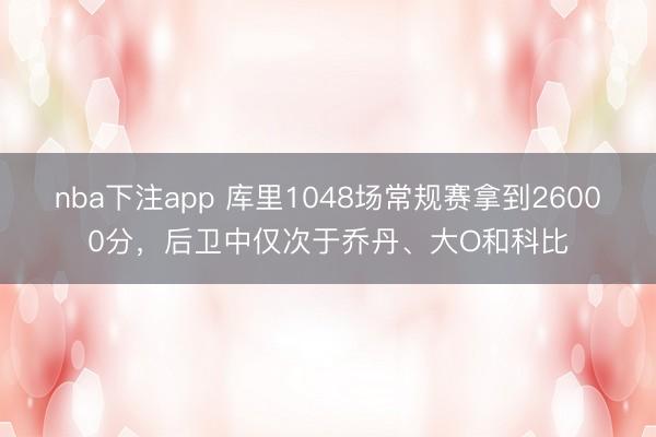 nba下注app 库里1048场常规赛拿到26000分，后卫中仅次于乔丹、大O和科比