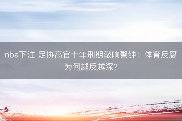 nba下注 足协高官十年刑期敲响警钟：体育反腐为何越反越深？