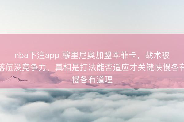 nba下注app 穆里尼奥加盟本菲卡，战术被质疑落伍没竞争力，真相是打法能否适应才关键快慢各有道理