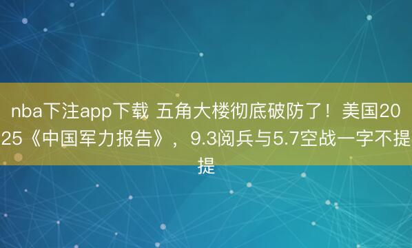 nba下注app下载 五角大楼彻底破防了！美国2025《中国军力报告》，9.3阅兵与5.7空战一字不提
