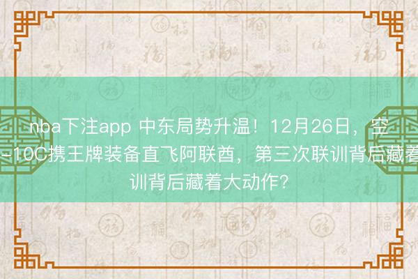 nba下注app 中东局势升温!12月26日,空警500歼-10C携王牌装备直飞阿联酋,第三次联训背后藏着大动作?