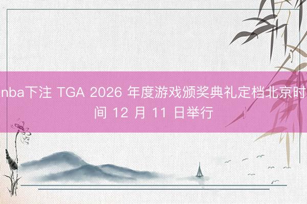 nba下注 TGA 2026 年度游戏颁奖典礼定档北京时间 12 月 11 日举行