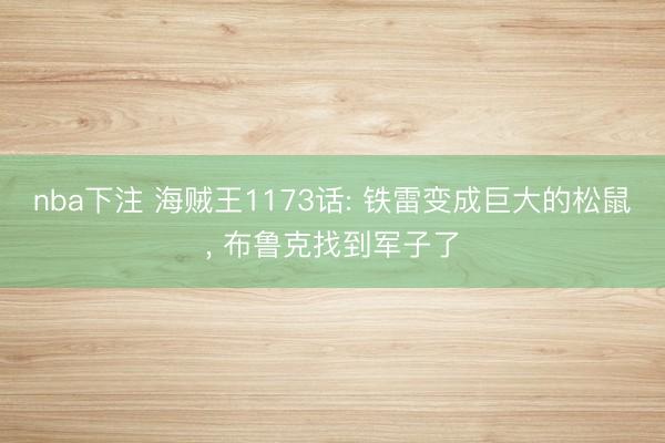 nba下注 海贼王1173话: 铁雷变成巨大的松鼠, 布鲁克找到军子了