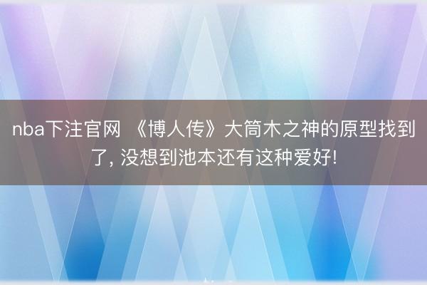 nba下注官网 《博人传》大筒木之神的原型找到了, 没想到池本还有这种爱好!