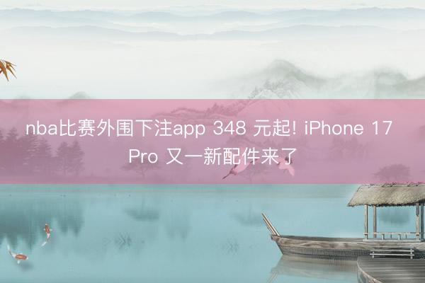 nba比赛外围下注app 348 元起! iPhone 17 Pro 又一新配件来了