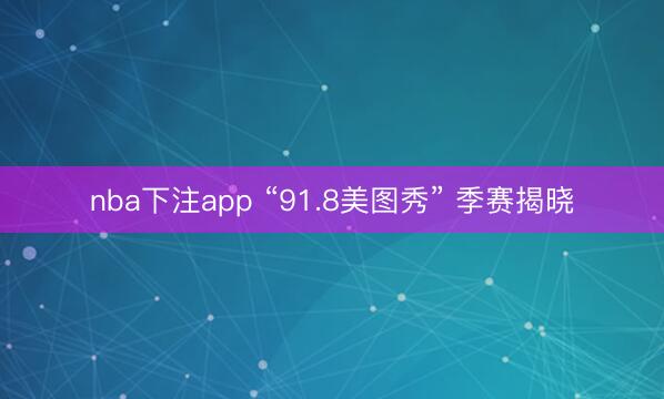 nba下注app “91.8美图秀” 季赛揭晓