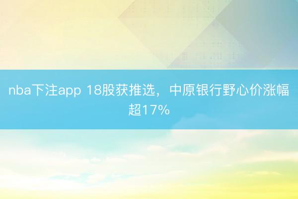 nba下注app 18股获推选，中原银行野心价涨幅超17%