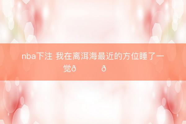 nba下注 我在离洱海最近的方位睡了一觉🌊🌊