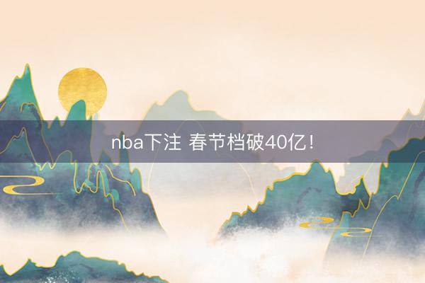 nba下注 春节档破40亿!