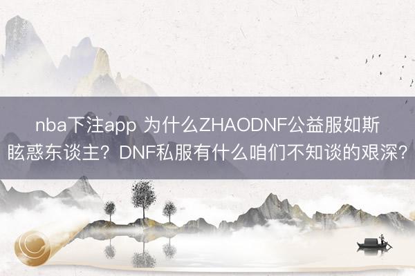 nba下注app 为什么ZHAODNF公益服如斯眩惑东谈主?DNF私服有什么咱们不知谈的艰深?