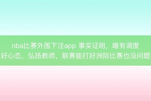 nba比赛外围下注app 事实证明,唯有调度好心态,弘扬教师,联赛能打好洲际比赛也没问题