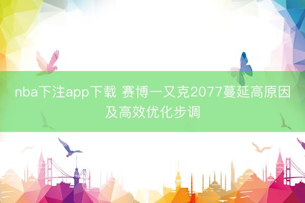 nba下注app下载 赛博一又克2077蔓延高原因及高效优化步调