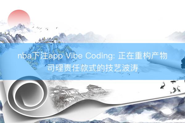 nba下注app Vibe Coding: 正在重构产物司理责任款式的技艺波涛