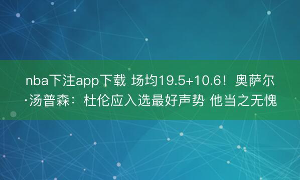 nba下注app下载 场均19.5+10.6！奥萨尔·汤普森：杜伦应入选最好声势 他当之无愧