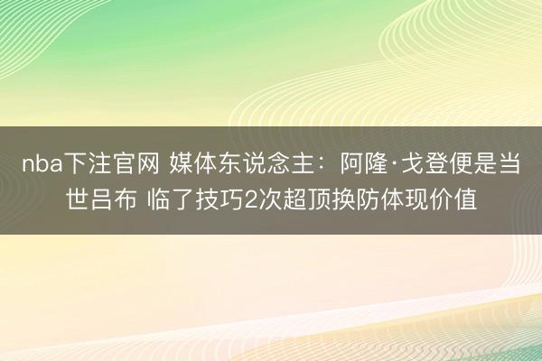 nba下注官网 媒体东说念主：阿隆·戈登便是当世吕布 临了技巧2次超顶换防体现价值