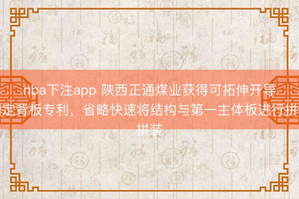 nba下注app 陕西正通煤业获得可拓伸开导固定背板专利，省略快速将结构与第一主体板进行拼装