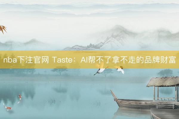 nba下注官网 Taste：AI帮不了拿不走的品牌财富