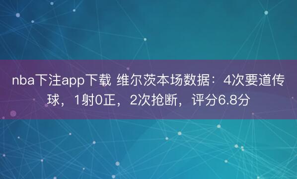 nba下注app下载 维尔茨本场数据：4次要道传球，1射0正，2次抢断，<a href=