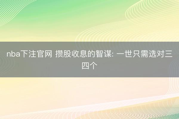 nba下注官网 攒股收息的智谋: 一世只需选对三四个