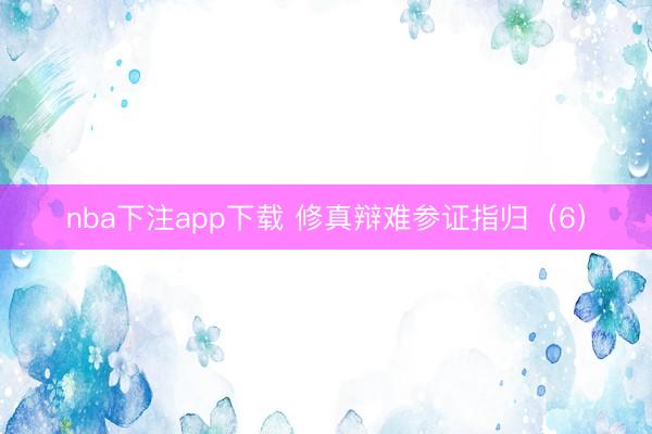 nba下注app下载 修真辩难参证指归（6）