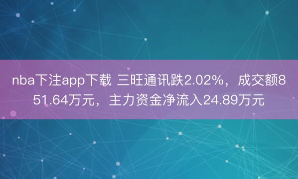 nba下注app下载 三旺通讯跌2.02%，成交额851.64万元，主力资金净流入24.89万元