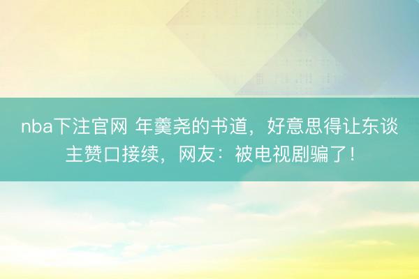 nba下注官网 年羹尧的书道，好意思得让东谈主赞口接续，网友：被电视剧骗了！