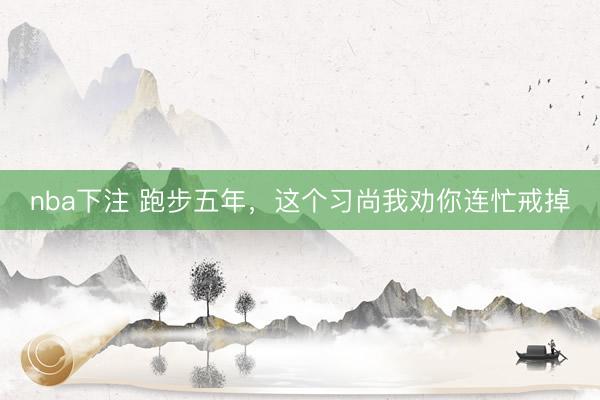 nba下注 跑步五年，这个习尚我劝你连忙戒掉