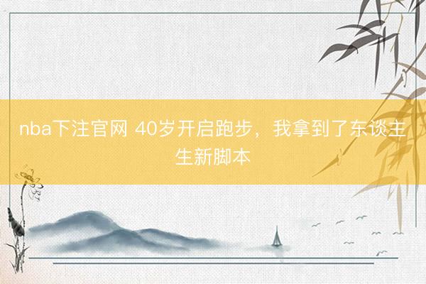 nba下注官网 40岁开启跑步，我拿到了东谈主生新脚本