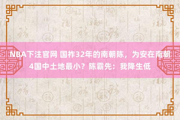 NBA下注官网 国祚32年的南朝陈，为安在南朝4国中土地最小？陈霸先：我降生低