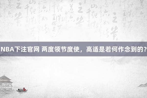 NBA下注官网 两度领节度使，高适是若何作念到的？