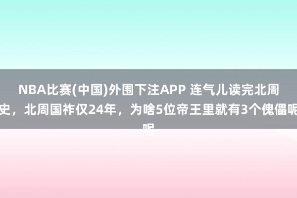 NBA比赛(中国)外围下注APP 连气儿读完北周史，北周国祚仅24年，为啥5位帝王里就有3个傀儡呢
