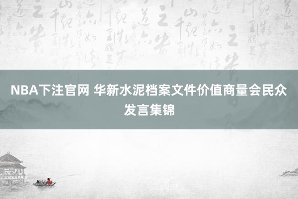 NBA下注官网 华新水泥档案文件价值商量会民众发言集锦