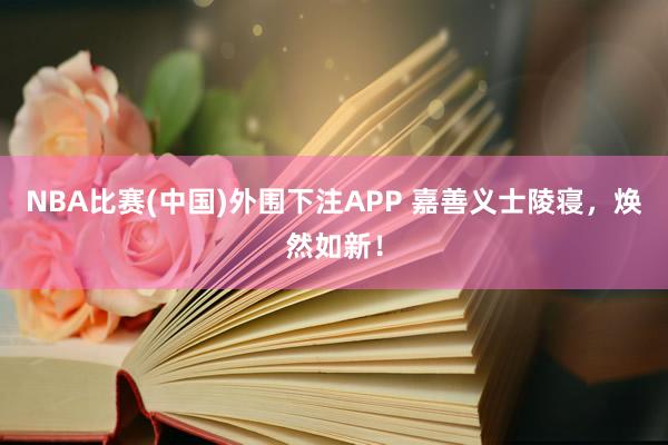 NBA比赛(中国)外围下注APP 嘉善义士陵寝，焕然如新！