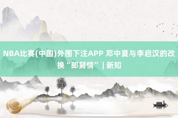 NBA比赛(中国)外围下注APP 邓中夏与李启汉的改换“郎舅情” | 新知