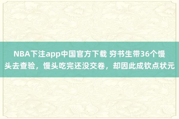 NBA下注app中国官方下载 穷书生带36个馒头去查验，馒头吃完还没交卷，却因此成钦点状元