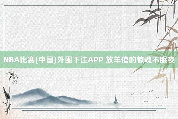 NBA比赛(中国)外围下注APP 放羊倌的惊魂不眠夜