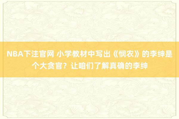 NBA下注官网 小学教材中写出《悯农》的李绅是个大贪官？让咱们了解真确的李绅