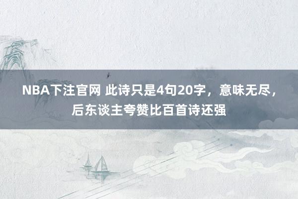 NBA下注官网 此诗只是4句20字，意味无尽，后东谈主夸赞比百首诗还强