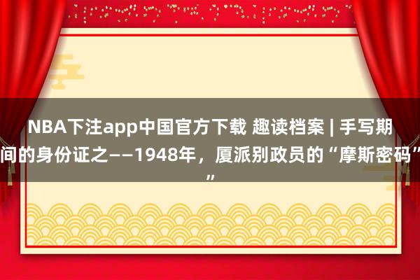 NBA下注app中国官方下载 趣读档案 | 手写期间的身份证之——1948年，厦派别政员的“摩斯密码”