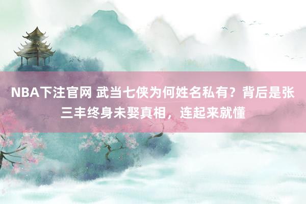 NBA下注官网 武当七侠为何姓名私有?背后是张三丰终身未娶真相,连起来就懂