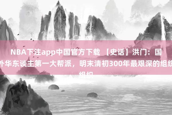 NBA下注app中国官方下载 【史话】洪门：国外华东谈主第一大帮派，明末清初300年最艰深的组织
