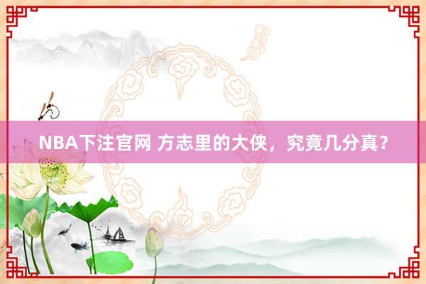 NBA下注官网 方志里的大侠，究竟几分真？