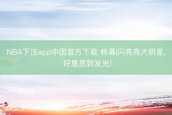 NBA下注app中国官方下载 杨幂|闪亮亮大明星，<a href=