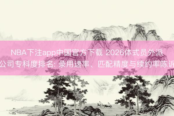 NBA下注app中国官方下载 2026体式员外派公司专科度排名: 录用速率、匹配精度与续约率陈诉